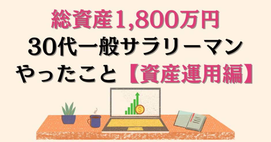 30代前半で総資産1,800万円を超えるためにやったこと（資産運用編）