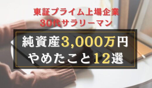 【節約術】30代サラリーマンが純資産3,000万円貯めるまでにやめた12のこと